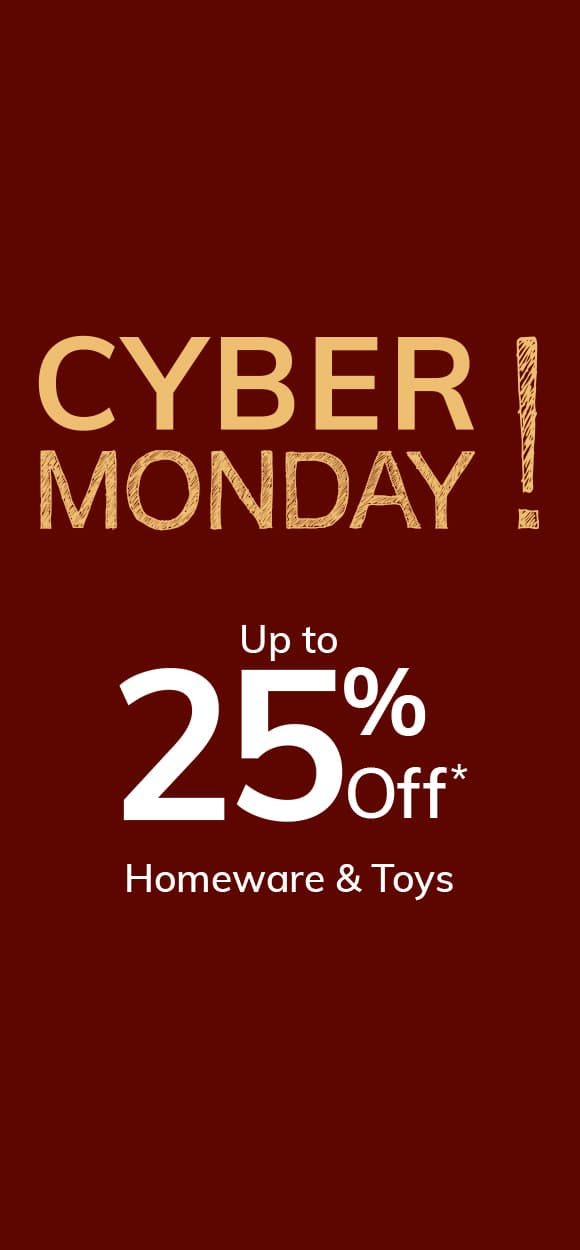 Cyber Monday up to 25% off* Homeware & Toys